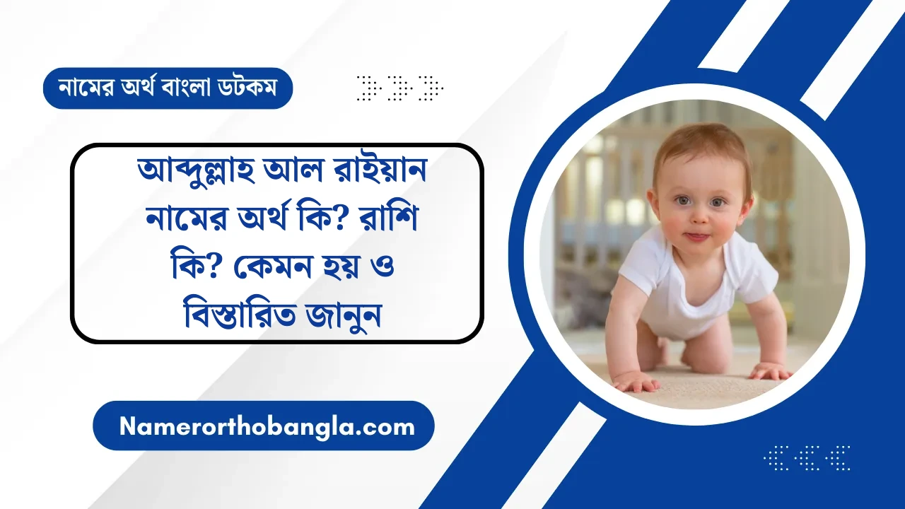 আব্দুল্লাহ আল রাইয়ান নামের অর্থ কি? রাশি কি? কেমন হয় ও বিস্তারিত জানুন — নামের অর্থ বাংলা