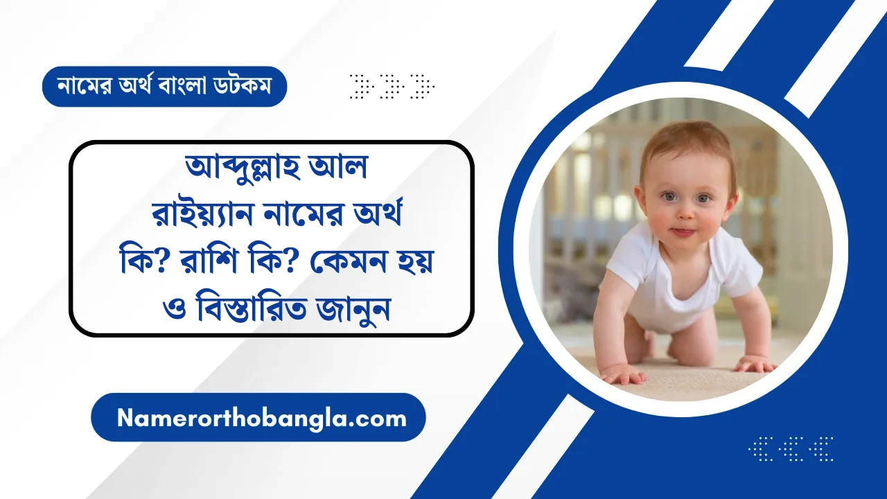 আব্দুল্লাহ আল রাইয়্যান নামের অর্থ কি? রাশি কি? কেমন হয় ও বিস্তারিত জানুন — নামের অর্থ বাংলা
