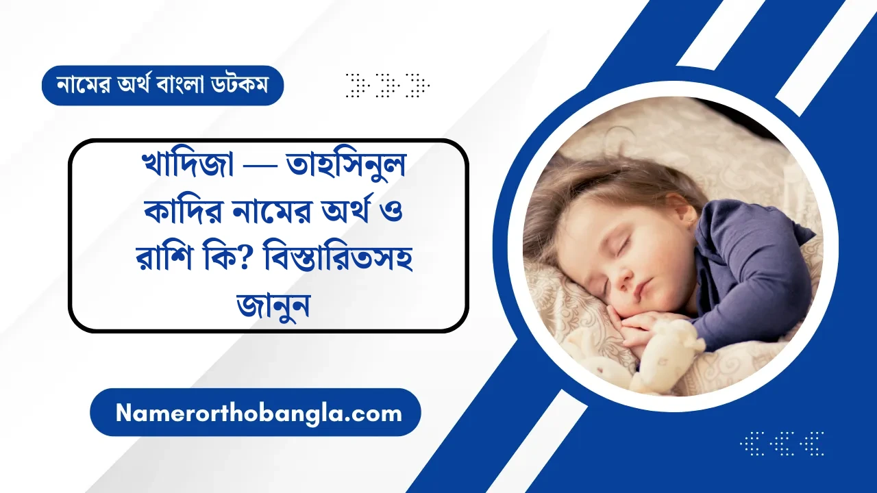 খাদিজা — তাহসিনুল কাদির নামের অর্থ ও রাশি কি? বিস্তারিতসহ জানুন — নামের অর্থ বাংলা
