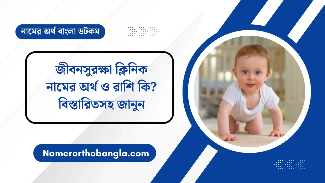 জীবনসুরক্ষা ক্লিনিক নামের অর্থ ও রাশি কি? বিস্তারিতসহ জানুন — নামের অর্থ বাংলা
