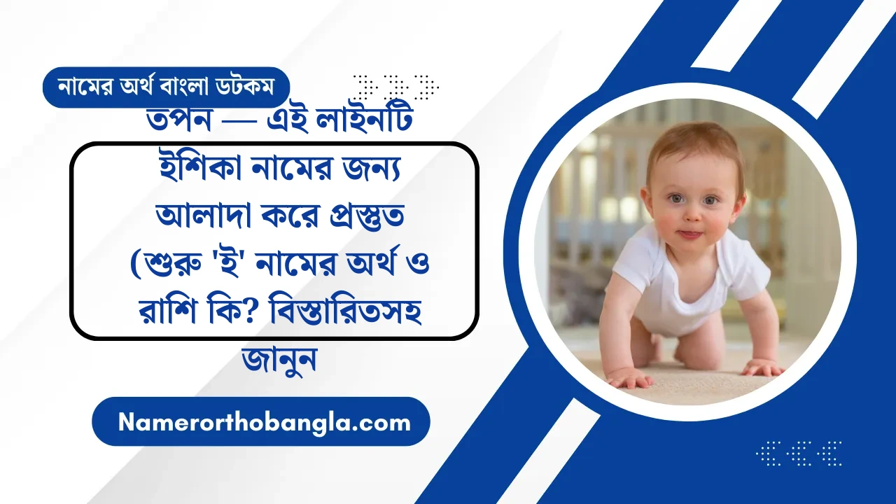 তপন — এই লাইনটি ইশিকা নামের জন্য আলাদা করে প্রস্তুত (শুরু 'ই' নামের অর্থ ও রাশি কি? বিস্তারিতসহ জানুন — নামের অর্থ বাংলা