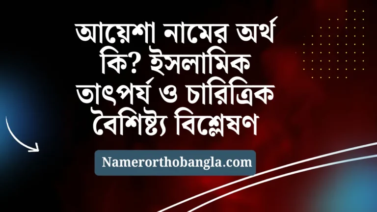 আয়েশা নামের অর্থ কি ইসলামিক তাৎপর্য ও চারিত্রিক বৈশিষ্ট্য বিশ্লেষণ
