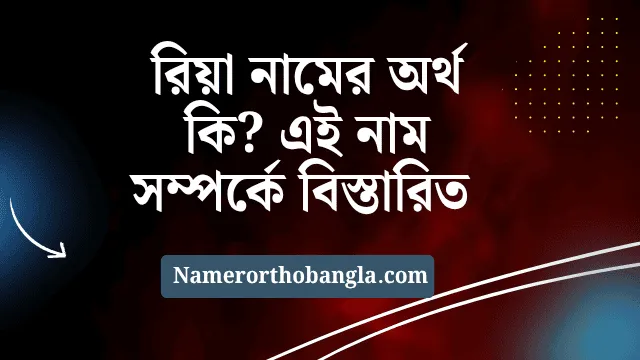 রিয়া নামের অর্থ কি? এই নাম সম্পর্কে বিস্তারিত